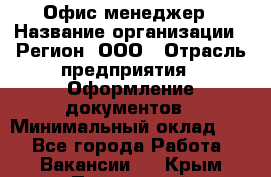 Офис-менеджер › Название организации ­ Регион, ООО › Отрасль предприятия ­ Оформление документов › Минимальный оклад ­ 1 - Все города Работа » Вакансии   . Крым,Приморский